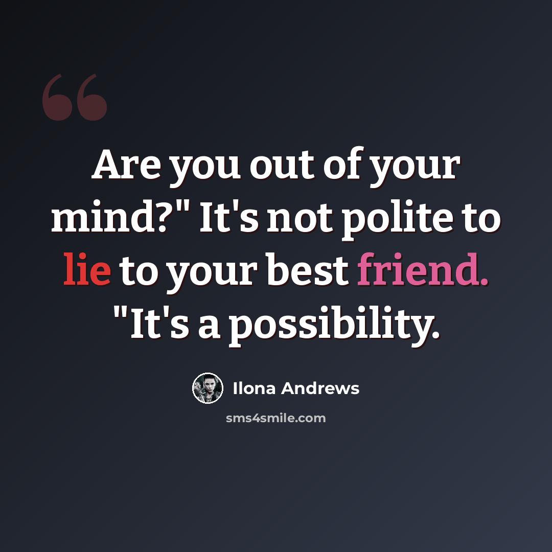 “Are you out of your mind?" It's not polite to lie to your best friend. "It's a possibility.” quote by Ilona Andrews