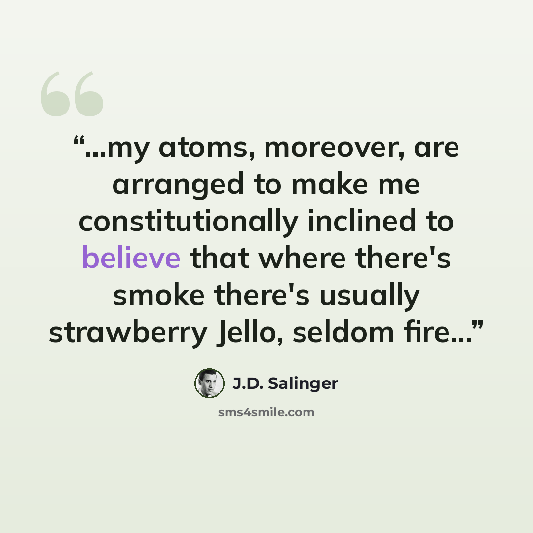 “...my atoms, moreover, are arranged to make me constitutionally inclined to believe that where there's smoke there's usually strawberry Jello, seldom fire...” quote by J.D. Salinger