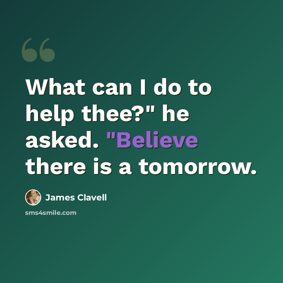 “What can I do to help thee?" he asked. "Believe there is a tomorrow.” quote by James Clavell