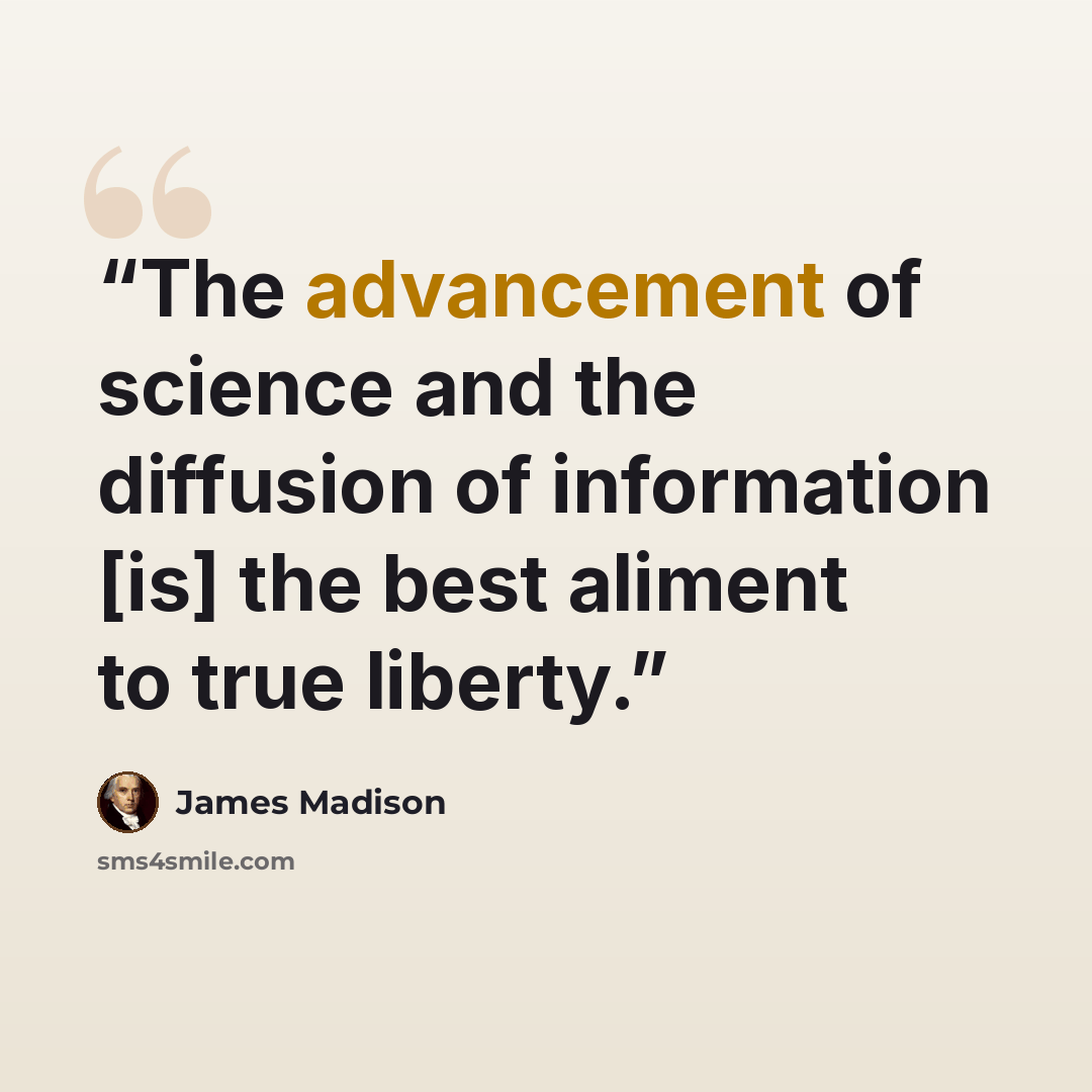 “The advancement of science and the diffusion of information [is] the best aliment to true liberty.” quote by James Madison