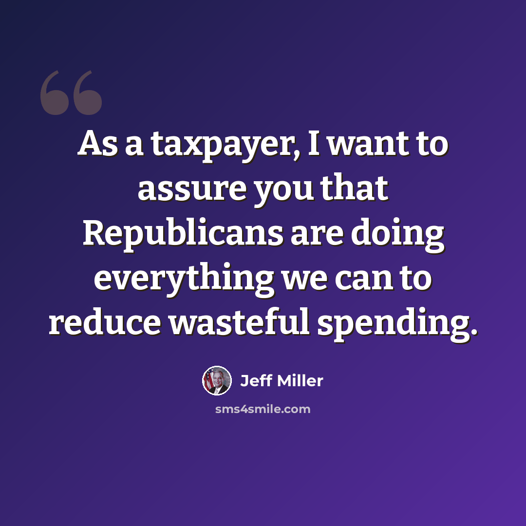 “As a taxpayer, I want to assure you that Republicans are doing everything we can to reduce wasteful spending.” quote by Jeff Miller