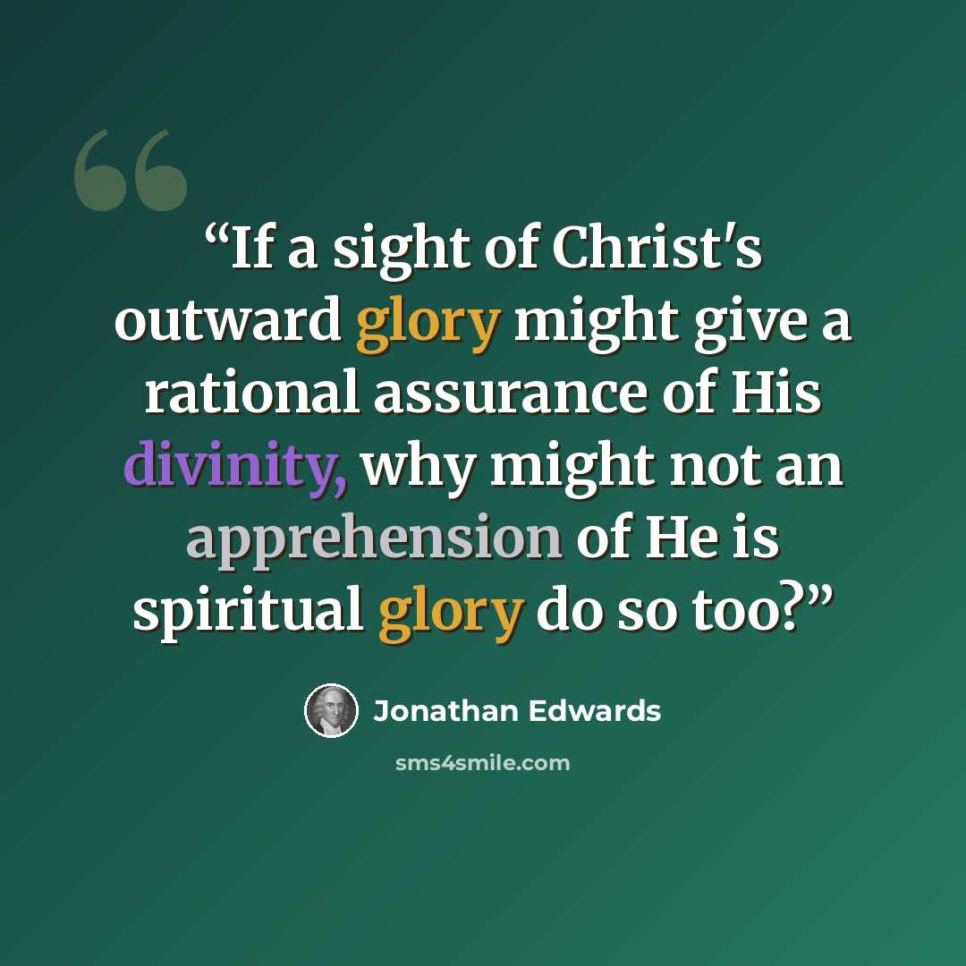 “If a sight of Christ's outward glory might give a rational assurance of His divinity, why might not an apprehension of He is spiritual glory do so too?” quote by Jonathan Edwards