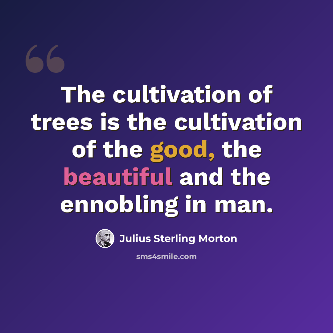 “The cultivation of trees is the cultivation of the good, the beautiful and the ennobling in man.” quote by Julius Sterling Morton