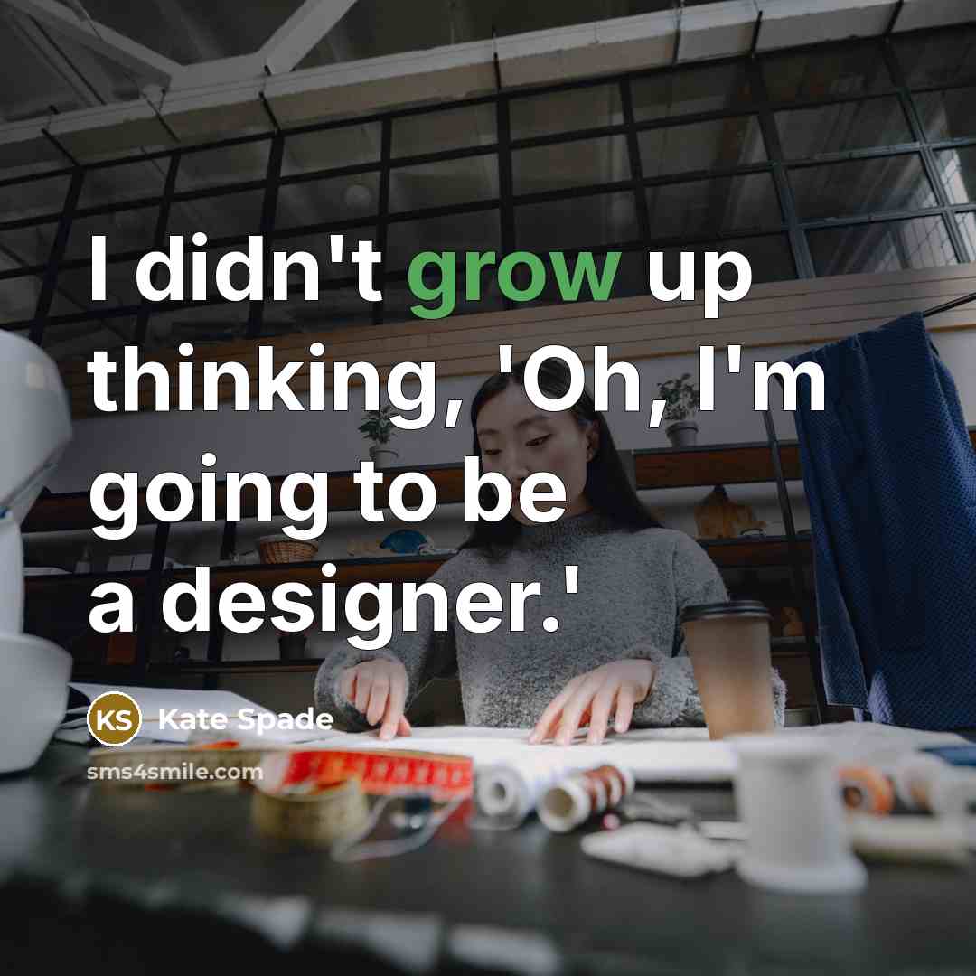“I didn't grow up thinking, 'Oh, I'm going to be a designer.'” quote by Kate Spade