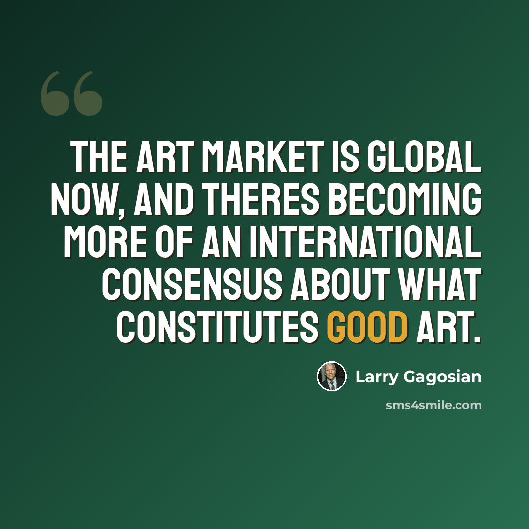 “The art market is global now, and theres becoming more of an international consensus about what constitutes good art.” quote by Larry Gagosian