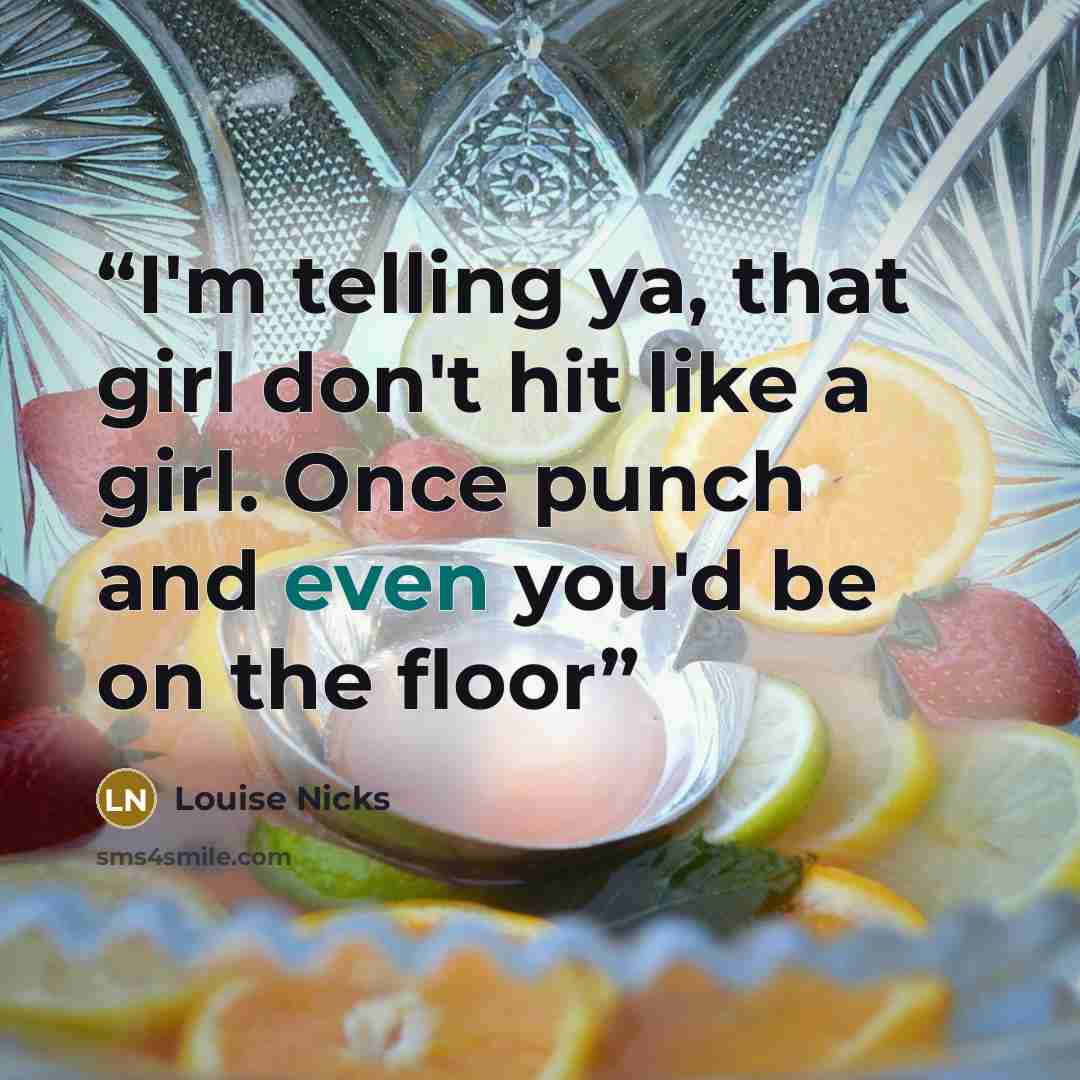 “I'm telling ya, that girl don't hit like a girl. Once punch and even you'd be on the floor” quote by Louise Nicks