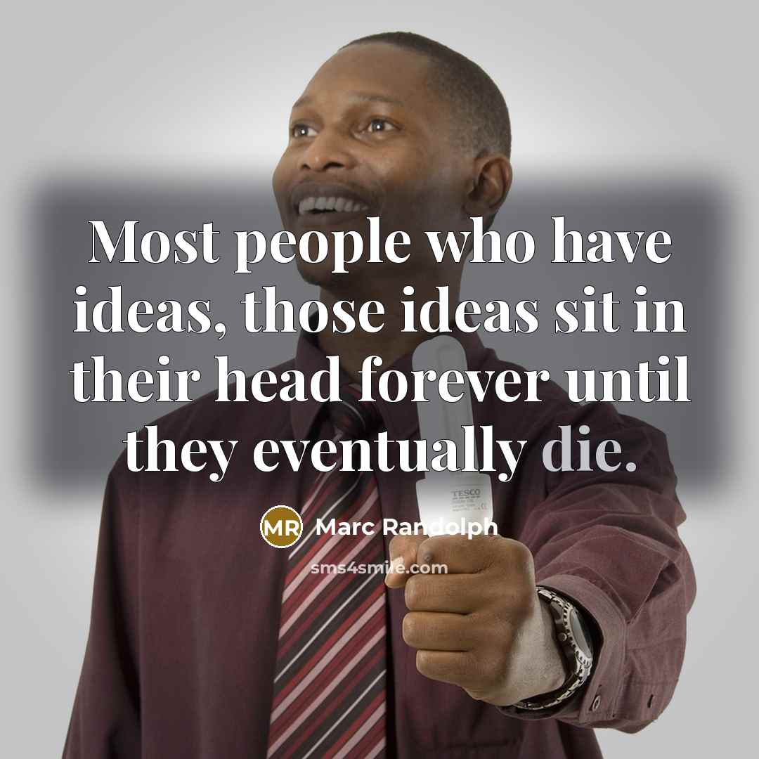 “Most people who have ideas, those ideas sit in their head forever until they eventually die.” quote by Marc Randolph