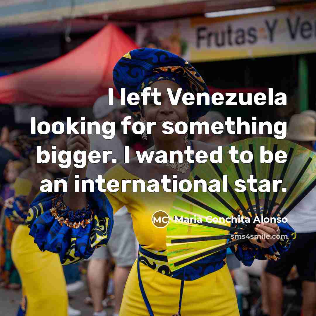 “I left Venezuela looking for something bigger. I wanted to be an international star.” quote by Maria Conchita Alonso