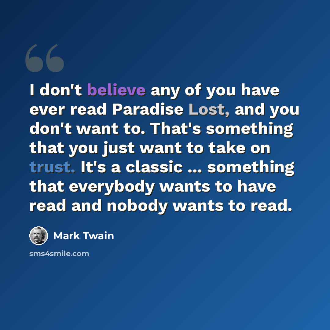 “I don't believe any of you have ever read Paradise Lost, and you don't want to. That's something that you just want to take on trust. It's a classic ... something that everybody wants to have read and nobody wants to read.” quote by Mark Twain