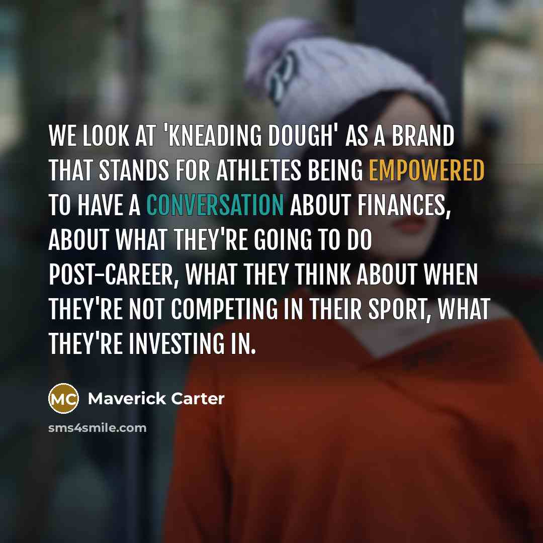 “We look at 'Kneading Dough' as a brand that stands for athletes being empowered to have a conversation about finances, about what they're going to do post-career, what they think about when they're not competing in their sport, what they're investing in.” quote by Maverick Carter