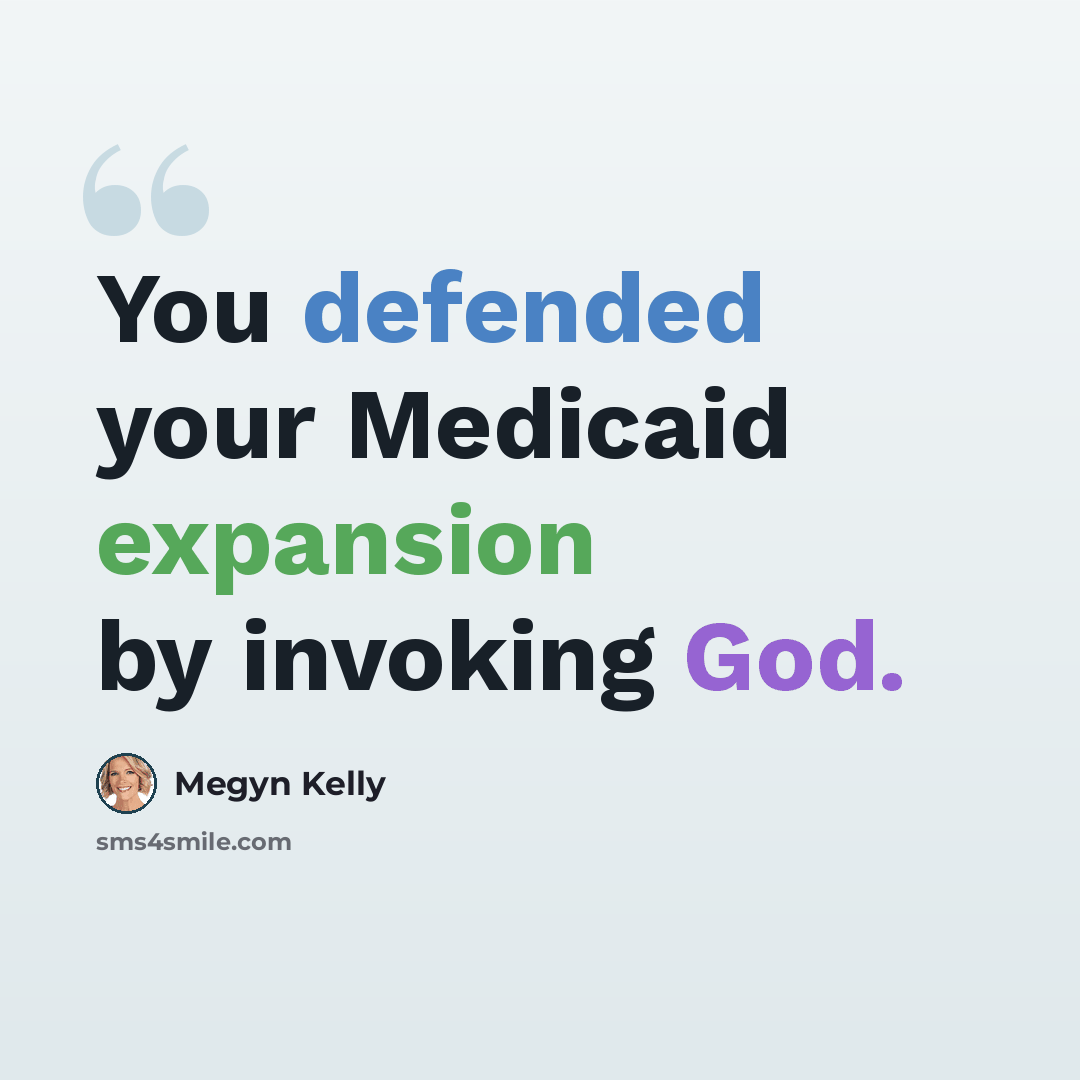 “You defended your Medicaid expansion by invoking God.” quote by Megyn Kelly