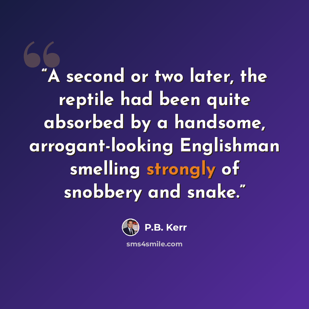 “A second or two later, the reptile had been quite absorbed by a handsome, arrogant-looking Englishman smelling strongly of snobbery and snake.” quote by P.B. Kerr