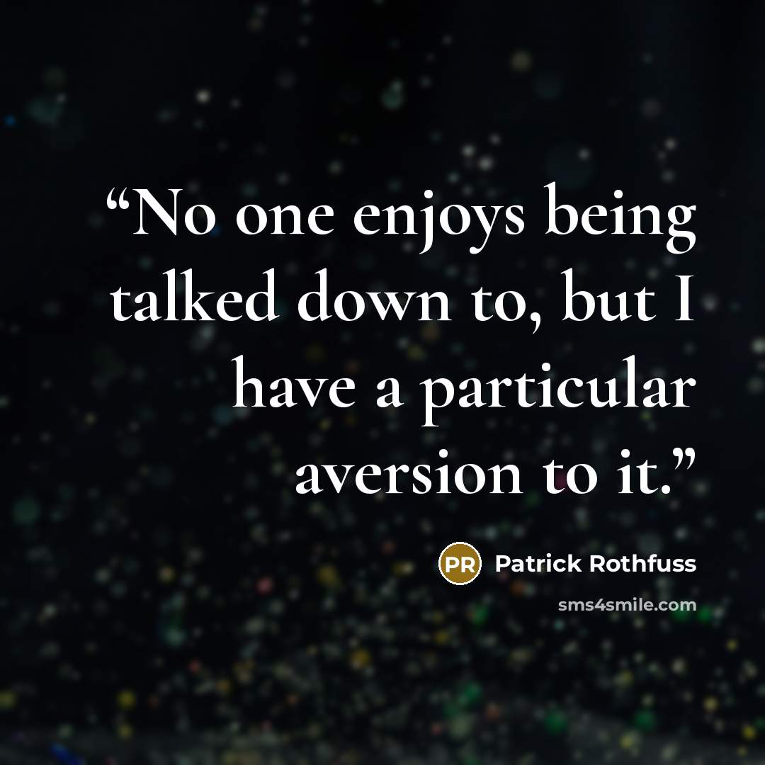 “No one enjoys being talked down to, but I have a particular aversion to it.” quote by Patrick Rothfuss
