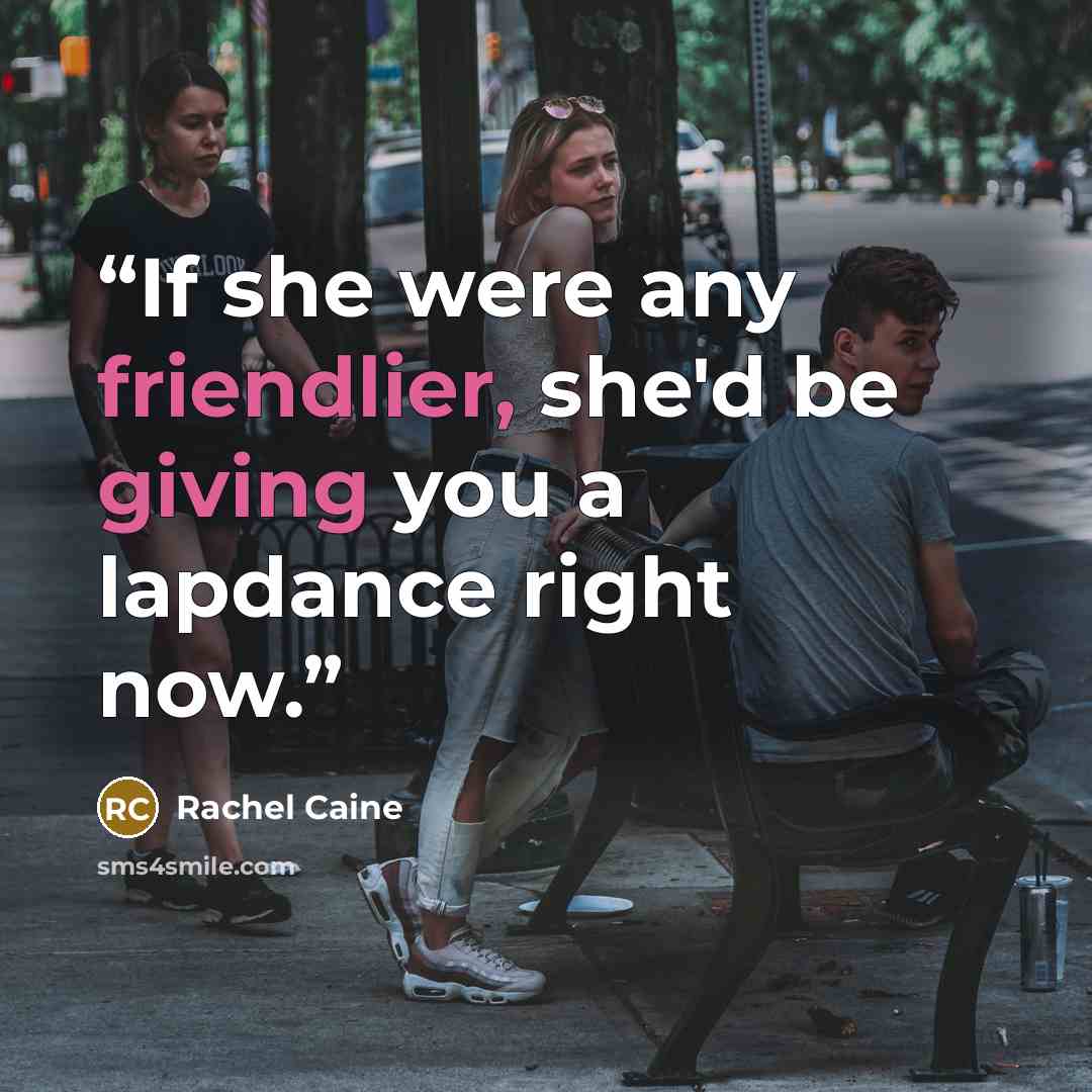 “If she were any friendlier, she'd be giving you a lapdance right now.” quote by Rachel Caine