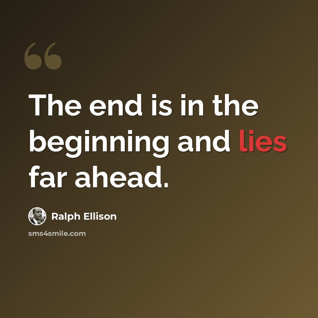 “The end is in the beginning and lies far ahead.” quote by Ralph Ellison