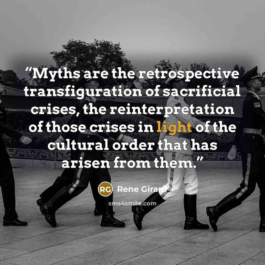 “Myths are the retrospective transfiguration of sacrificial crises, the reinterpretation of those crises in light of the cultural order that has arisen from them.” quote by René Girard