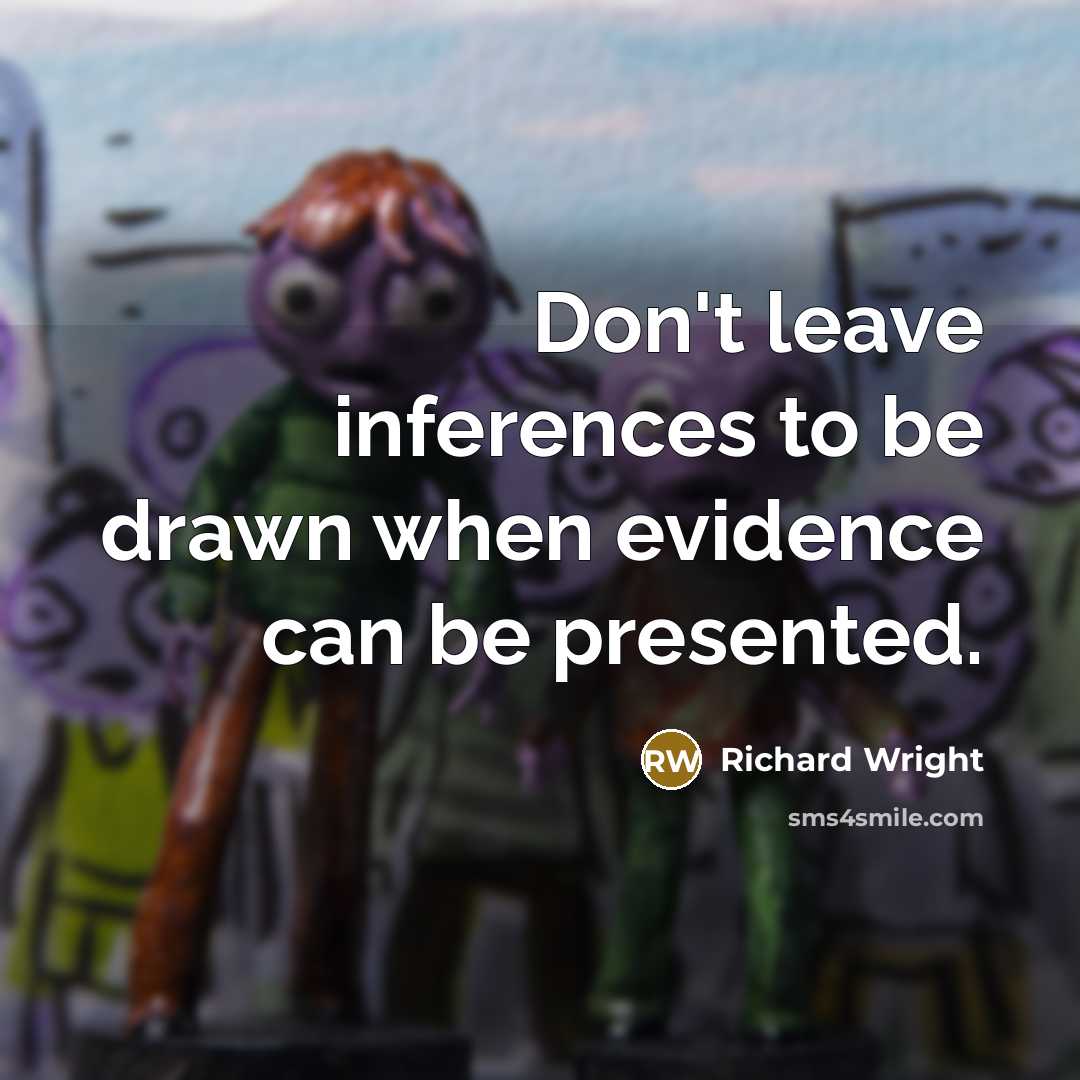 “Don't leave inferences to be drawn when evidence can be presented.” quote by Richard Wright