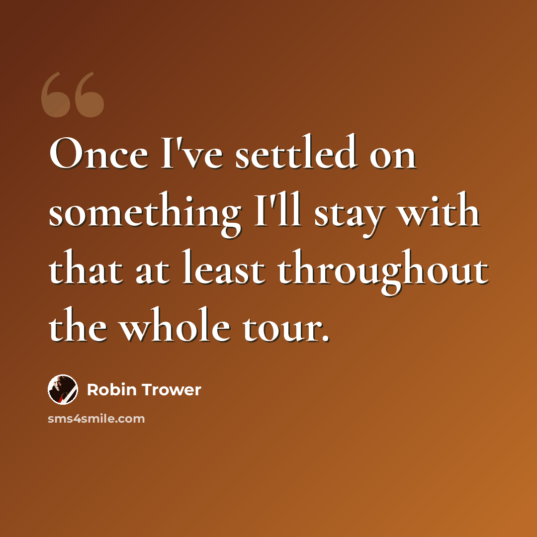 “Once I've settled on something I'll stay with that at least throughout the whole tour.” quote by Robin Trower