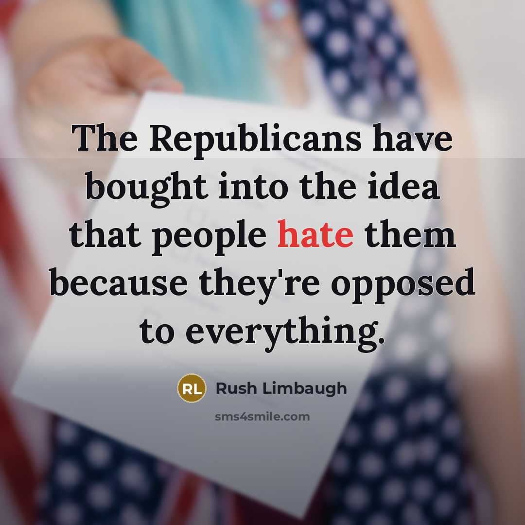 “The Republicans have bought into the idea that people hate them because they're opposed to everything.” quote by Rush Limbaugh