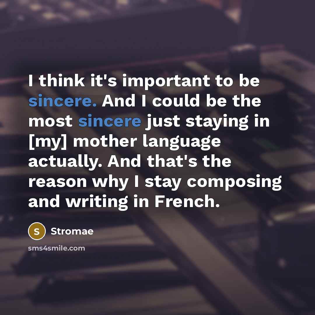 “I think it's important to be sincere. And I could be the most sincere just staying in [my] mother language actually. And that's the reason why I stay composing and writing in French.” quote by Stromae