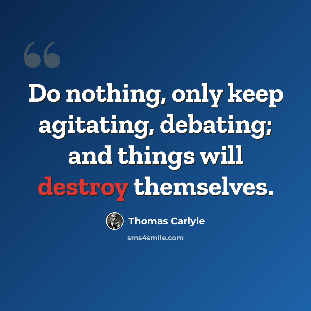“Do nothing, only keep agitating, debating; and things will destroy themselves.” quote by Thomas Carlyle