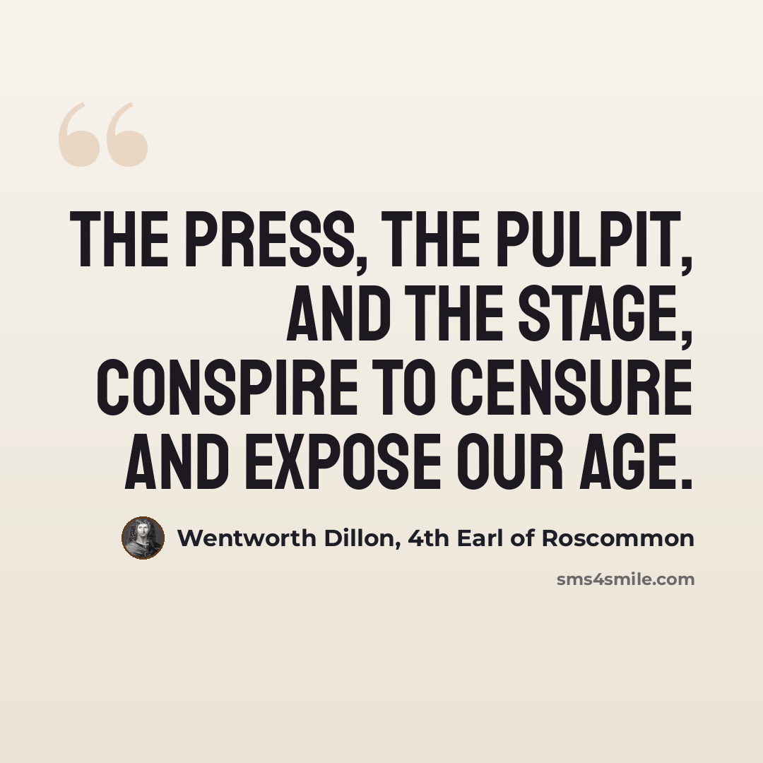 “The press, the pulpit, and the stage, Conspire to censure and expose our age.” quote by Wentworth Dillon, 4th Earl of Roscommon