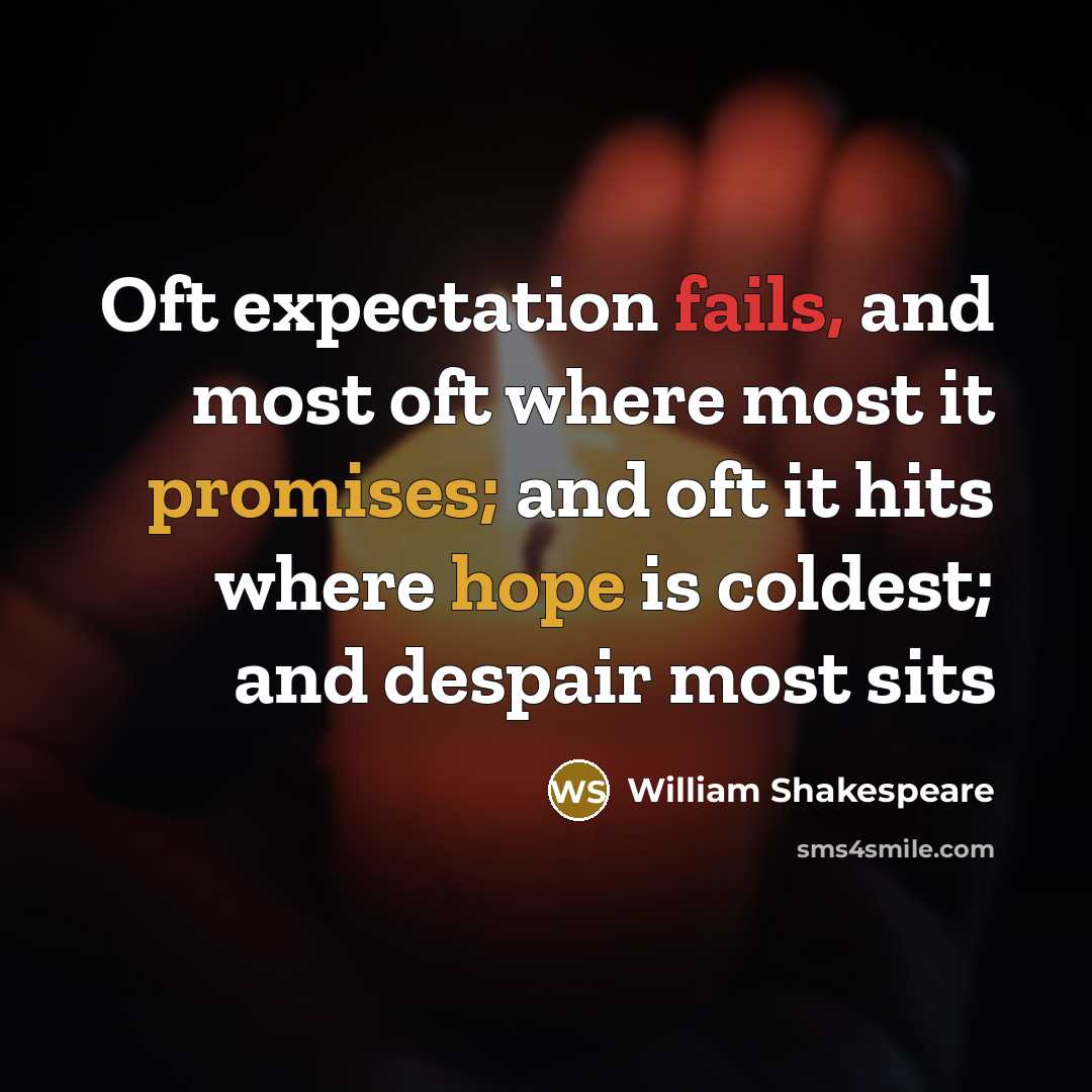 “Oft expectation fails, and most oft where most it promises; and oft it hits where hope is coldest; and despair most sits” quote by William Shakespeare