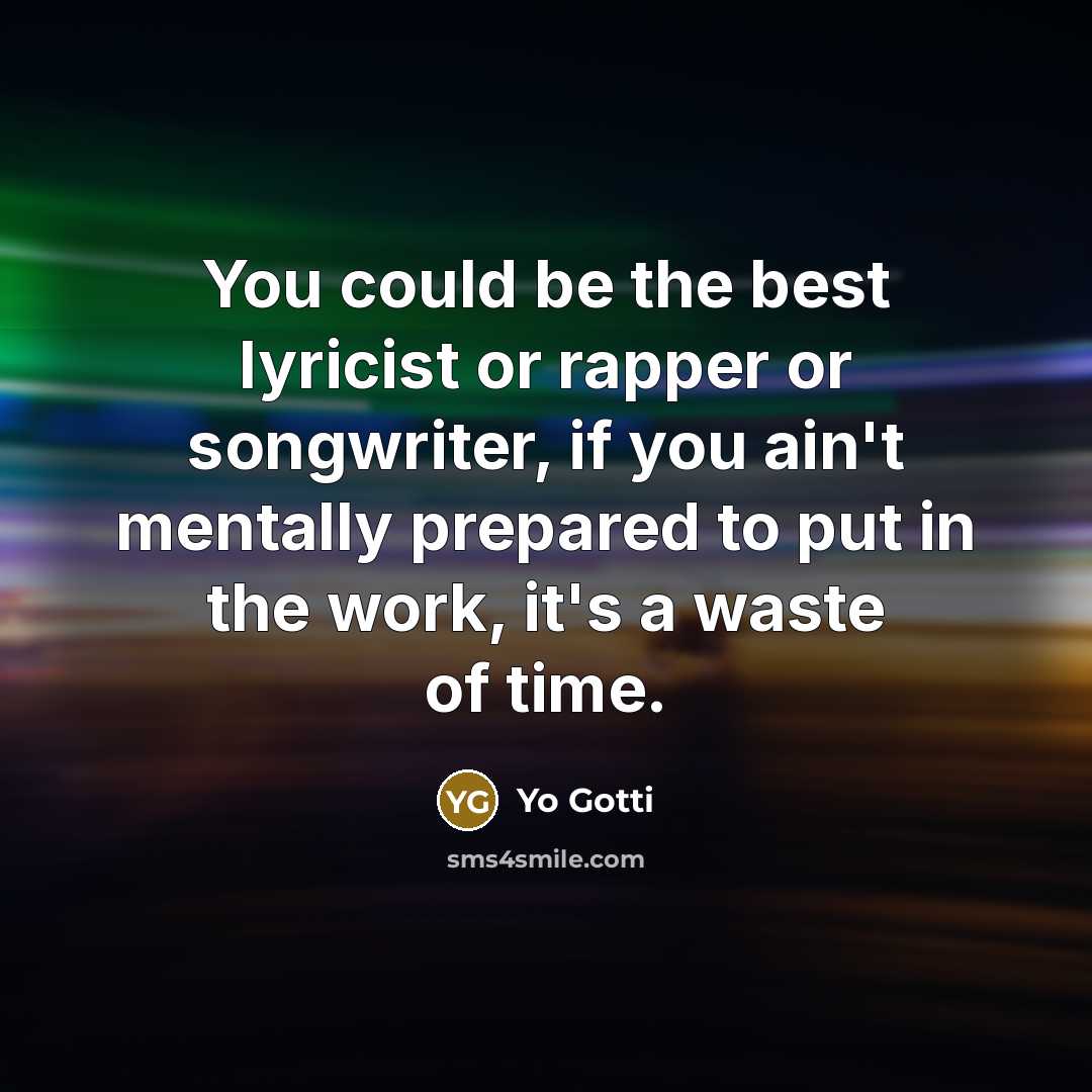 “You could be the best lyricist or rapper or songwriter, if you ain't mentally prepared to put in the work, it's a waste of time.” quote by Yo Gotti