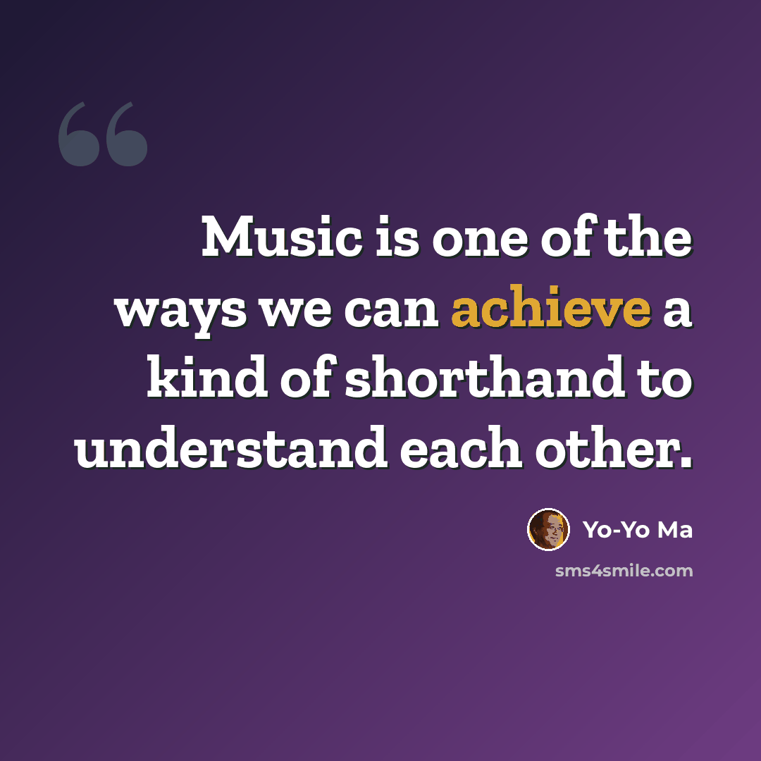 “Music is one of the ways we can achieve a kind of shorthand to understand each other.” quote by Yo-Yo Ma