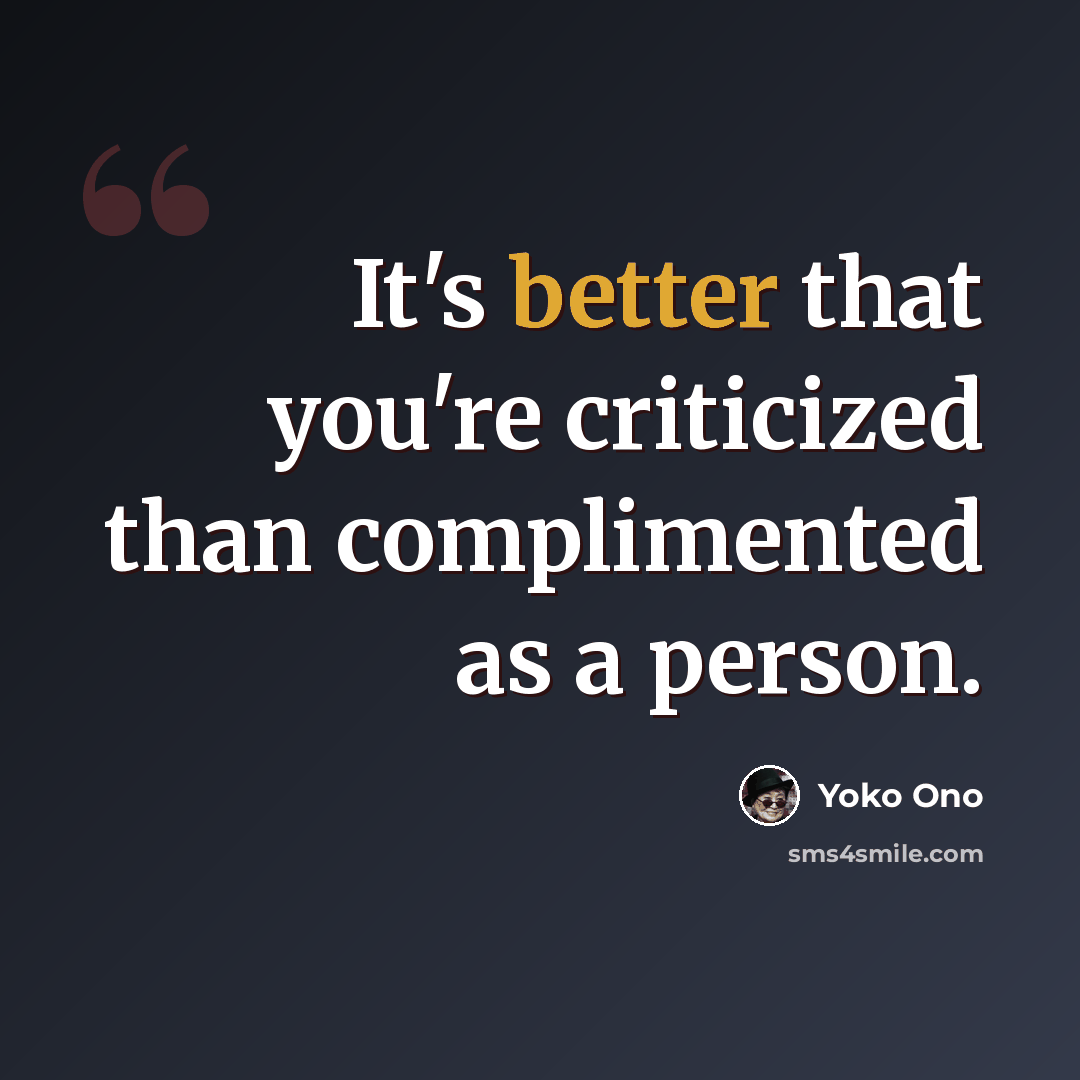 “It's better that you're criticized than complimented as a person.” quote by Yoko Ono