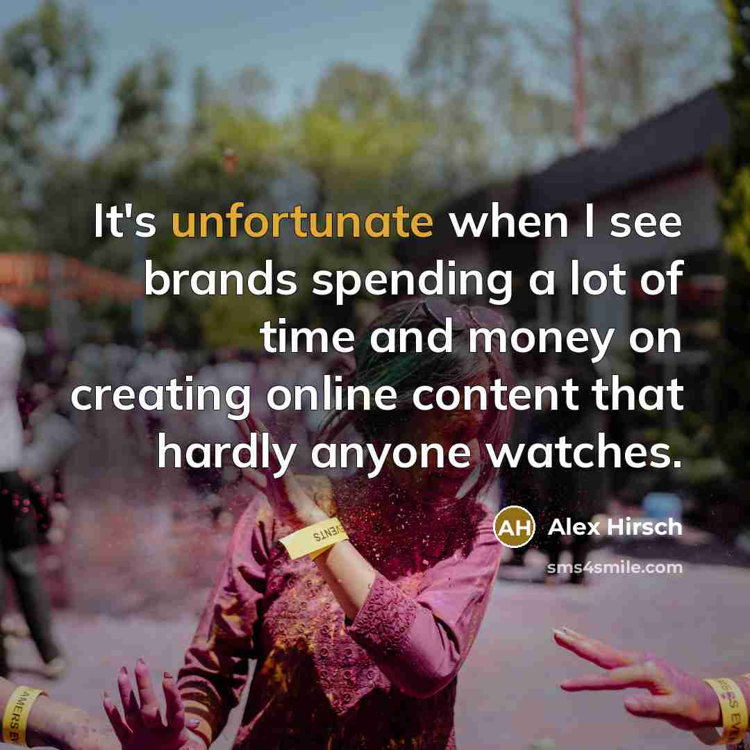 “It's unfortunate when I see brands spending a lot of time and money on creating online content that hardly anyone watches.” quote by Alex Hirsch