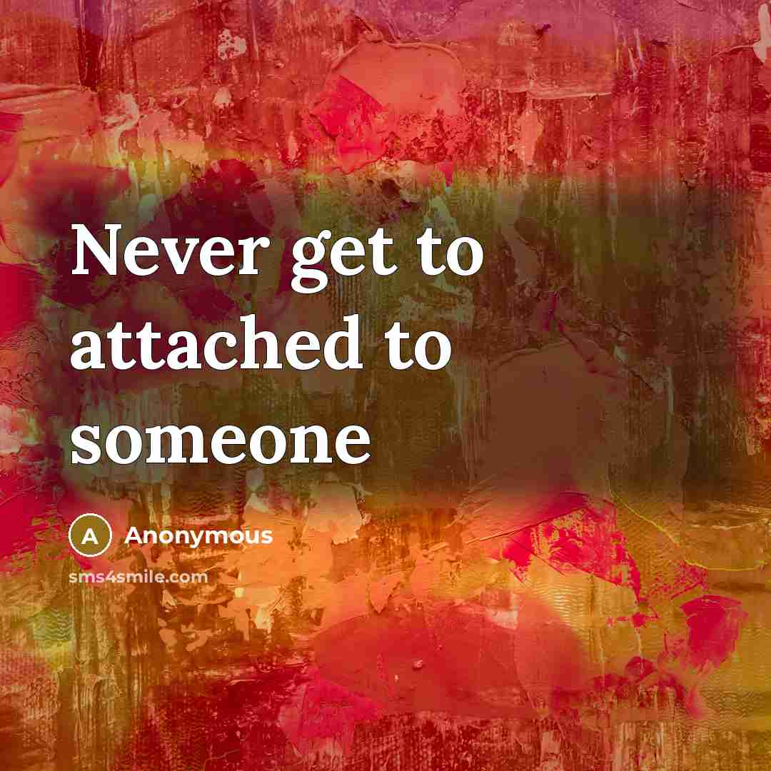 “Never get to attached to someone” quote by Anonymous