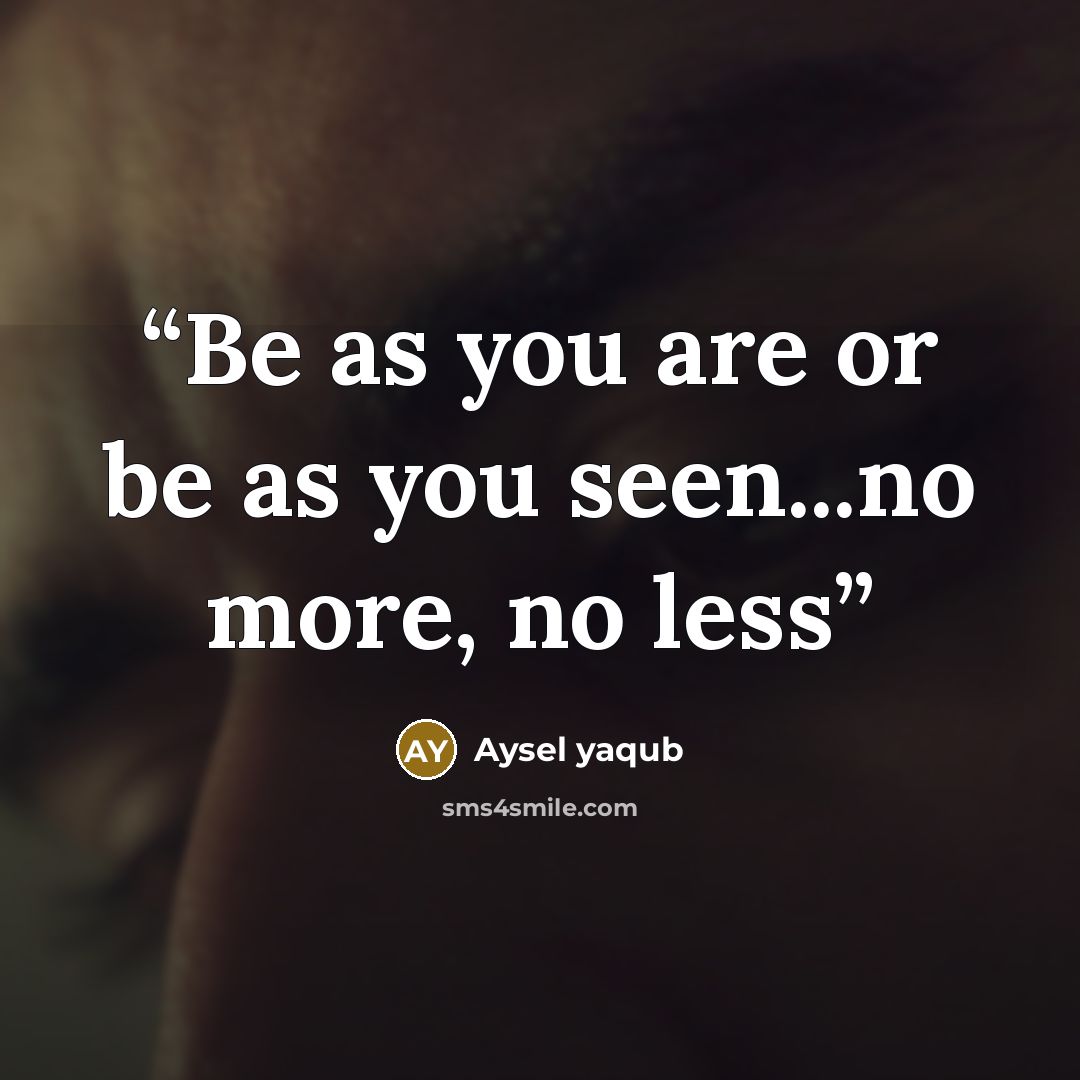 “Be as you are or be as you seen...no more, no less” quote by Aysel yaqub