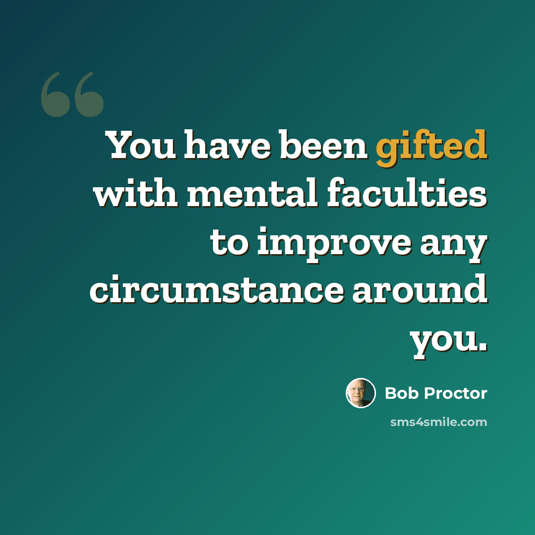 “You have been gifted with mental faculties to improve any circumstance around you.” quote by Bob Proctor