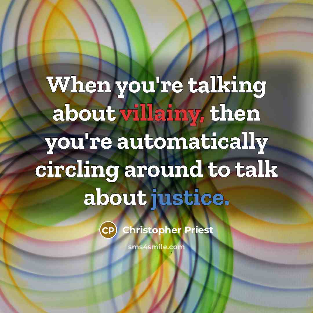 “When you're talking about villainy, then you're automatically circling around to talk about justice.” quote by Christopher Priest