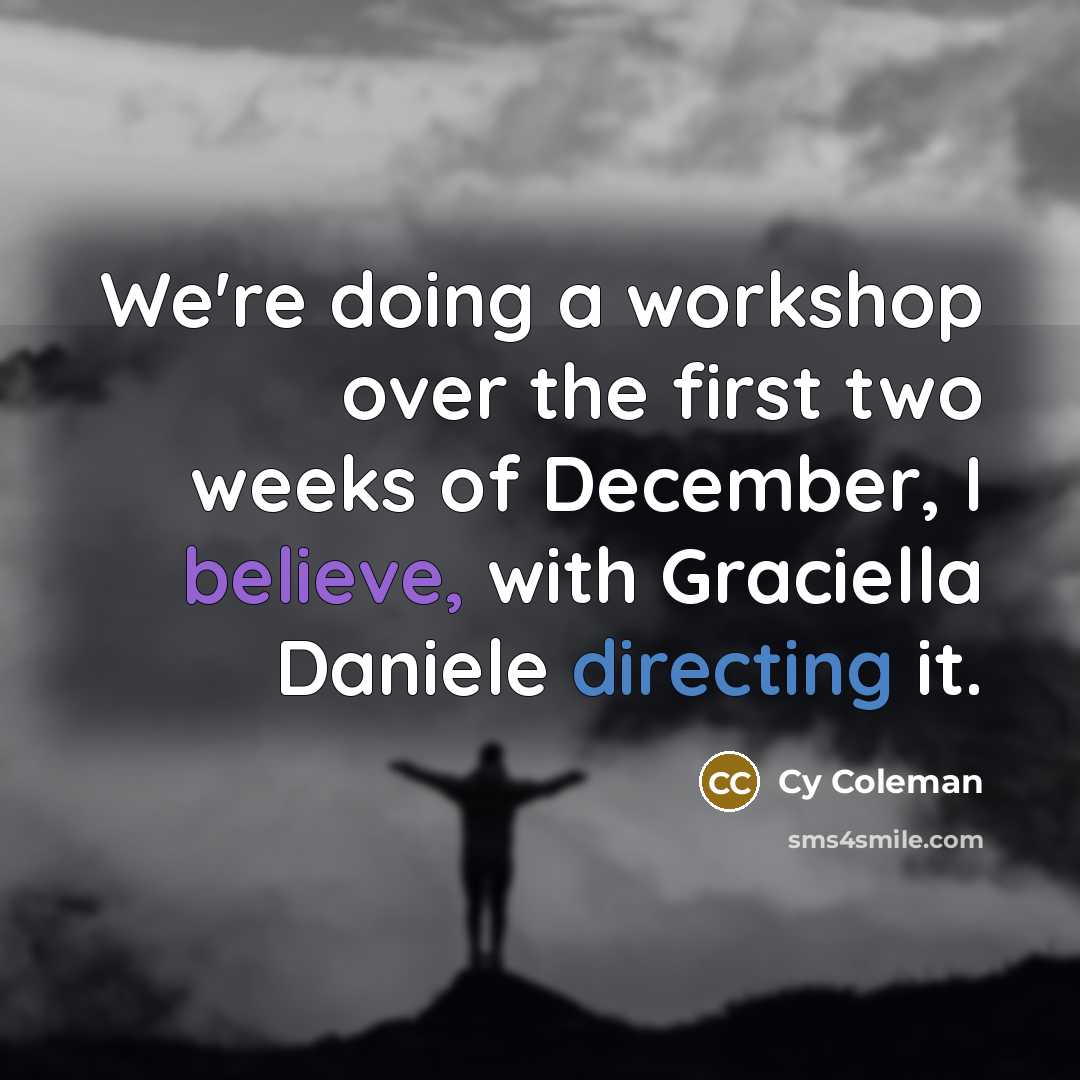 “We're doing a workshop over the first two weeks of December, I believe, with Graciella Daniele directing it.” quote by Cy Coleman