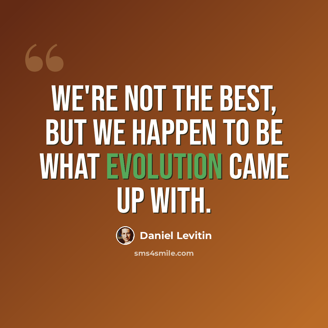 “We're not the best, but we happen to be what evolution came up with.” quote by Daniel Levitin
