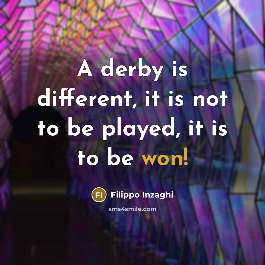 “A derby is different, it is not to be played, it is to be won!” quote by Filippo Inzaghi