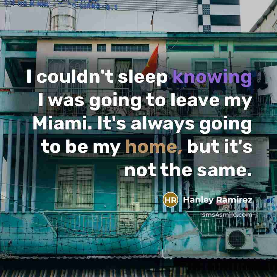 “I couldn't sleep knowing I was going to leave my Miami. It's always going to be my home, but it's not the same.” quote by Hanley Ramirez