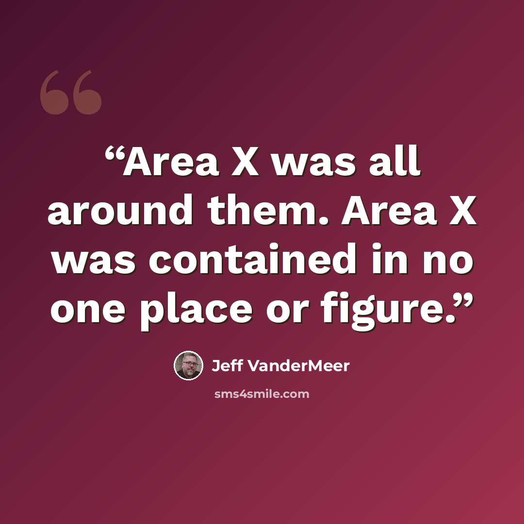 “Area X was all around them. Area X was contained in no one place or figure.” quote by Jeff VanderMeer