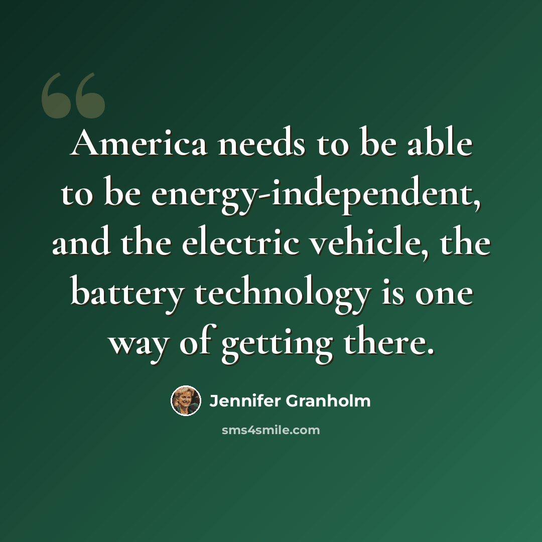 “America needs to be able to be energy-independent, and the electric vehicle, the battery technology is one way of getting there.” quote by Jennifer Granholm