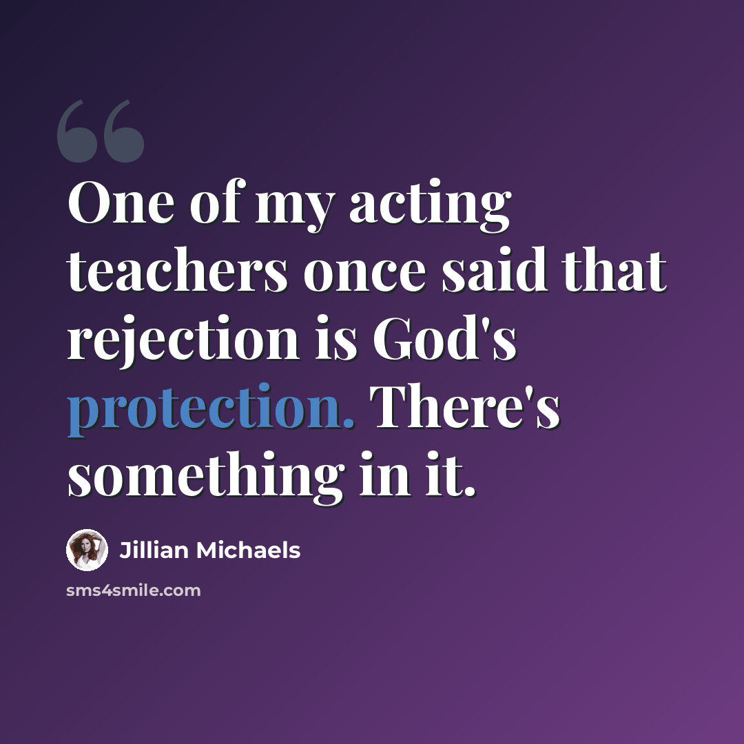 “One of my acting teachers once said that rejection is God's protection. There's something in it.” quote by Jillian Michaels