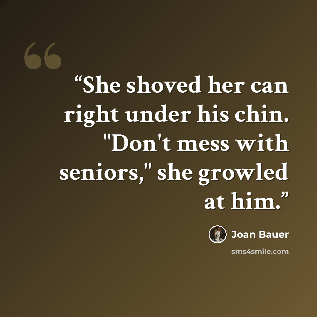 “She shoved her can right under his chin. "Don't mess with seniors," she growled at him.” quote by Joan Bauer