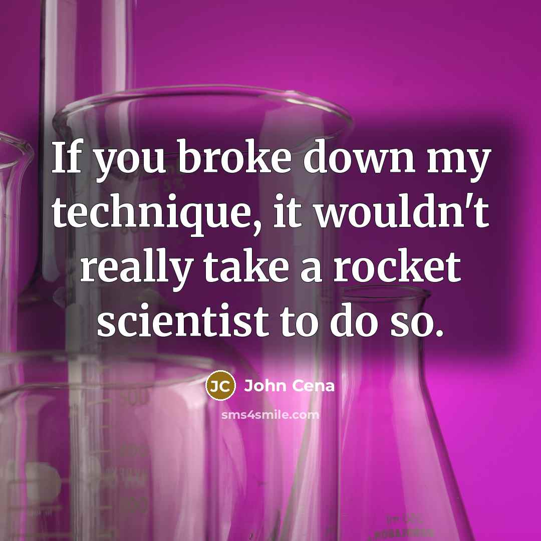 “If you broke down my technique, it wouldn't really take a rocket scientist to do so.” quote by John Cena