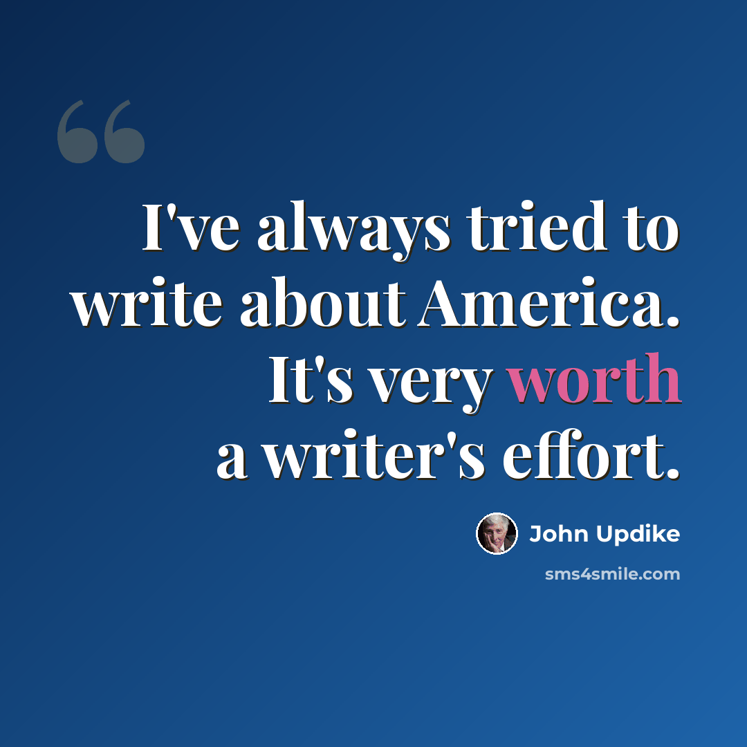 “I've always tried to write about America. It's very worth a writer's effort.” quote by John Updike