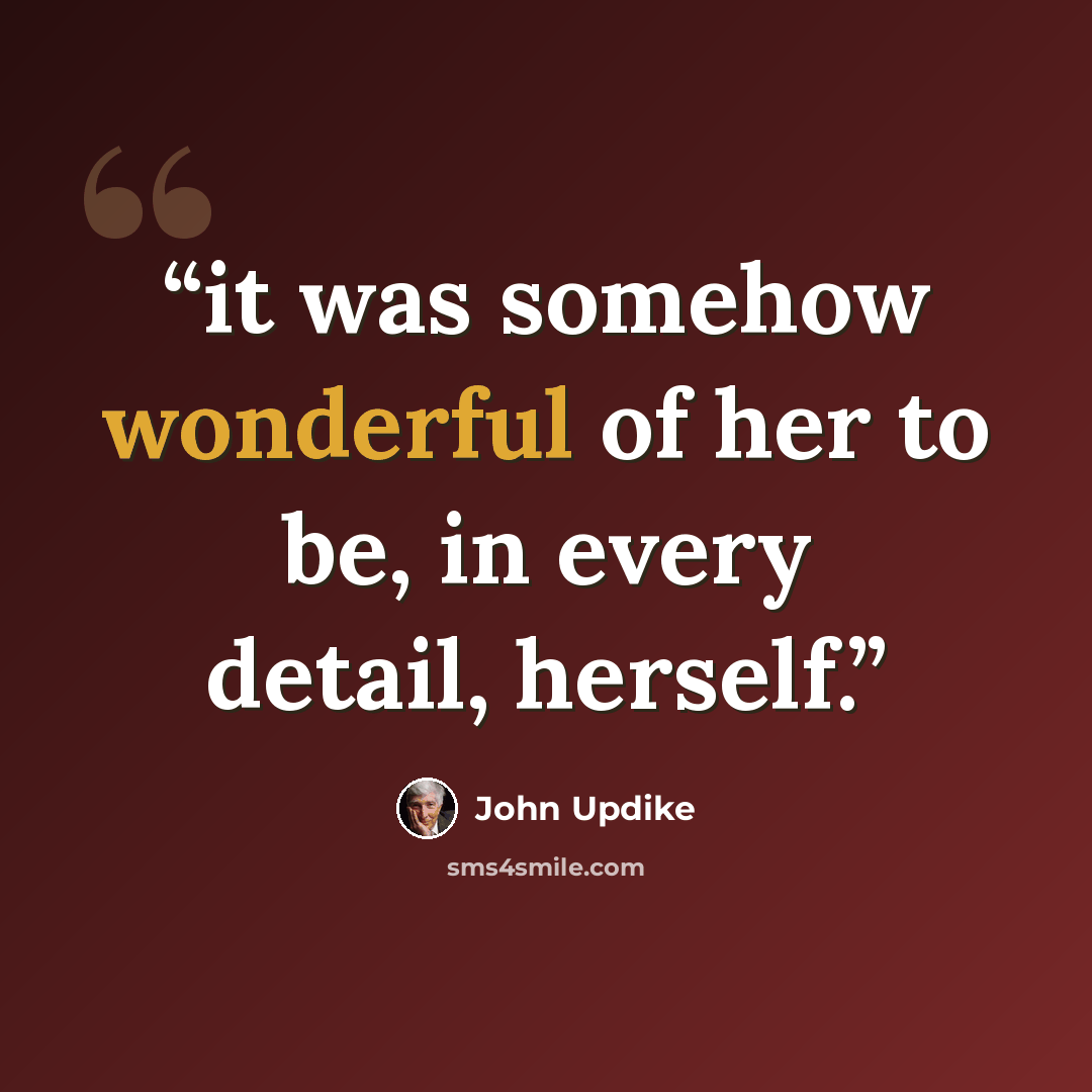 “it was somehow wonderful of her to be, in every detail, herself.” quote by John Updike
