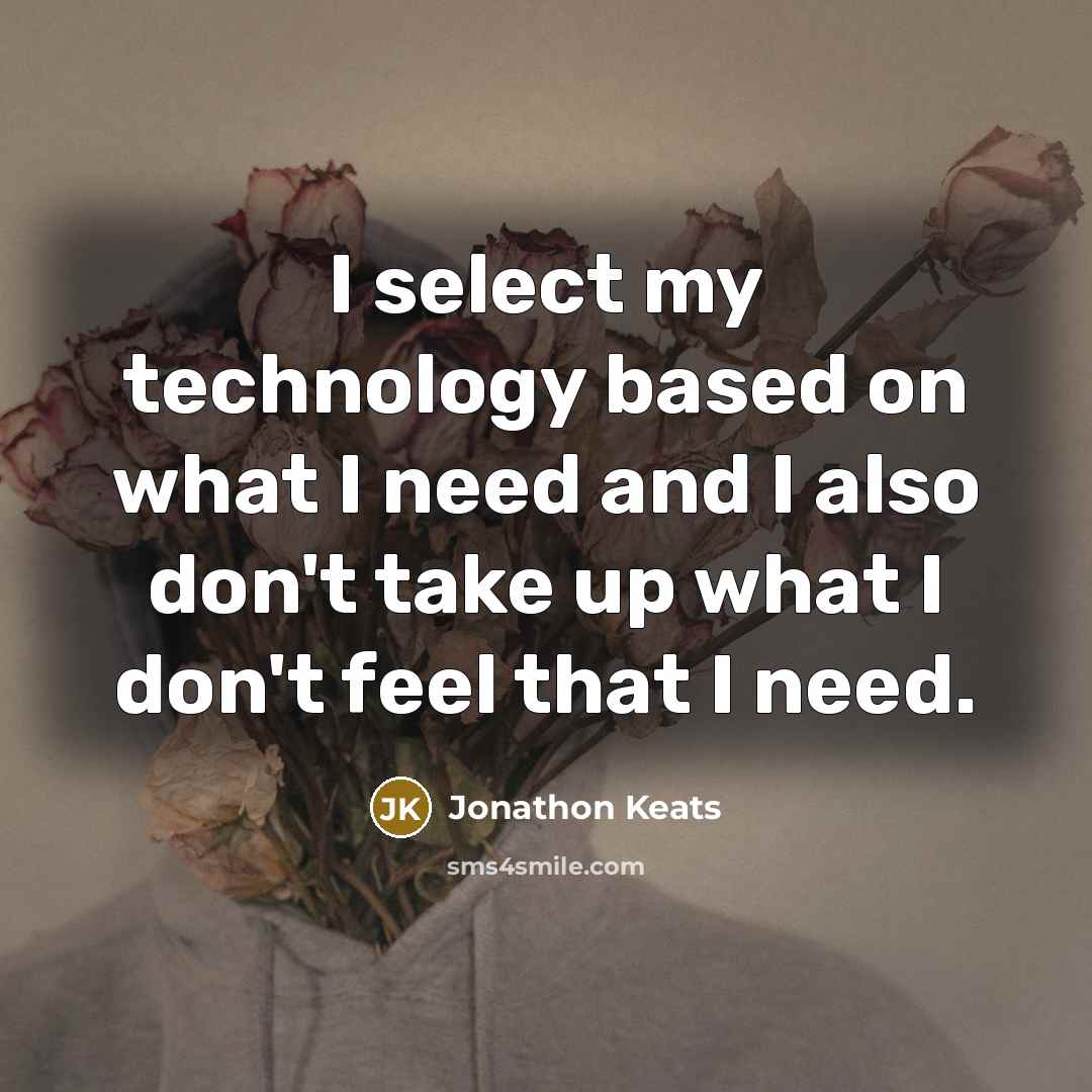 “I select my technology based on what I need and I also don't take up what I don't feel that I need.” quote by Jonathon Keats