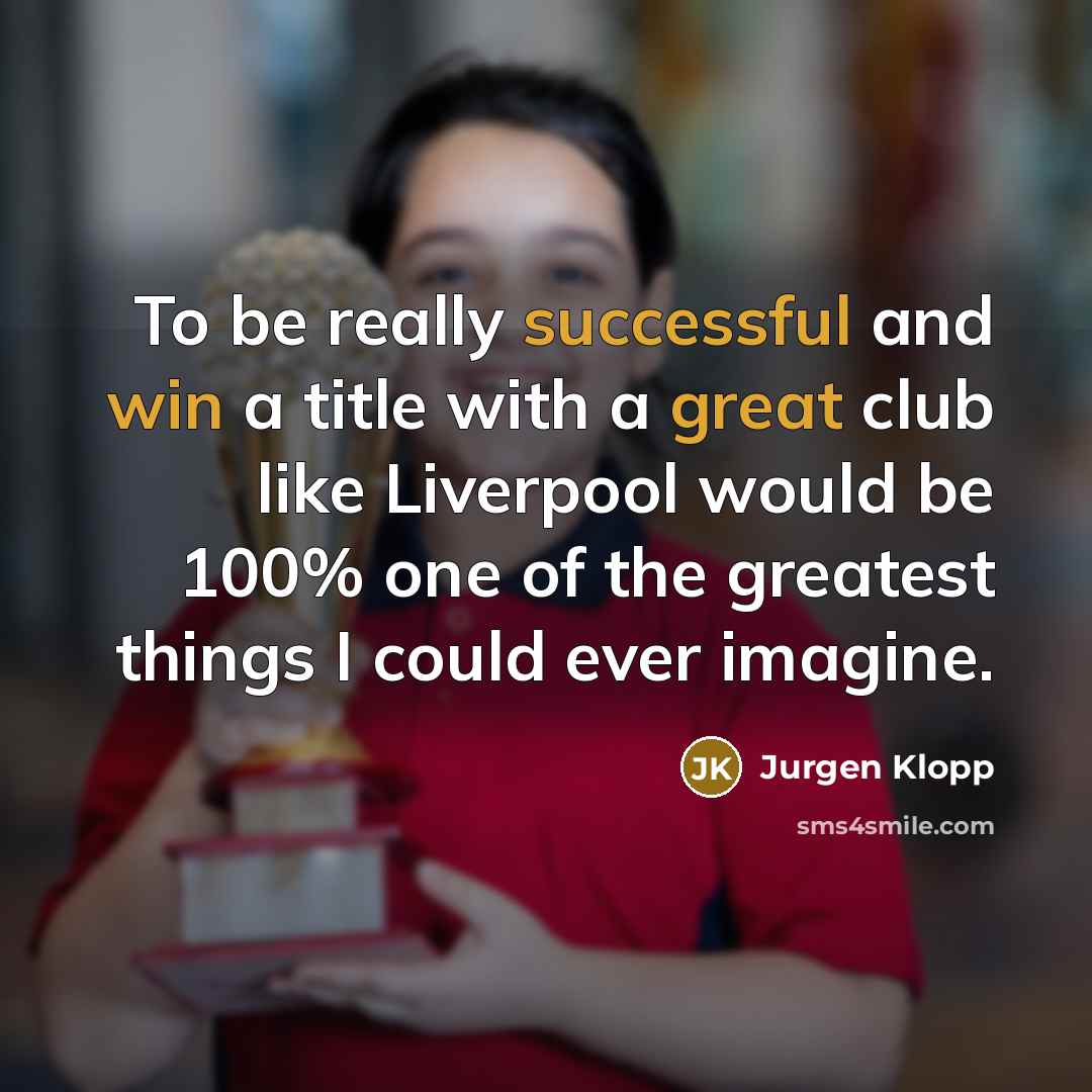 “To be really successful and win a title with a great club like Liverpool would be 100% one of the greatest things I could ever imagine.” quote by Jurgen Klopp