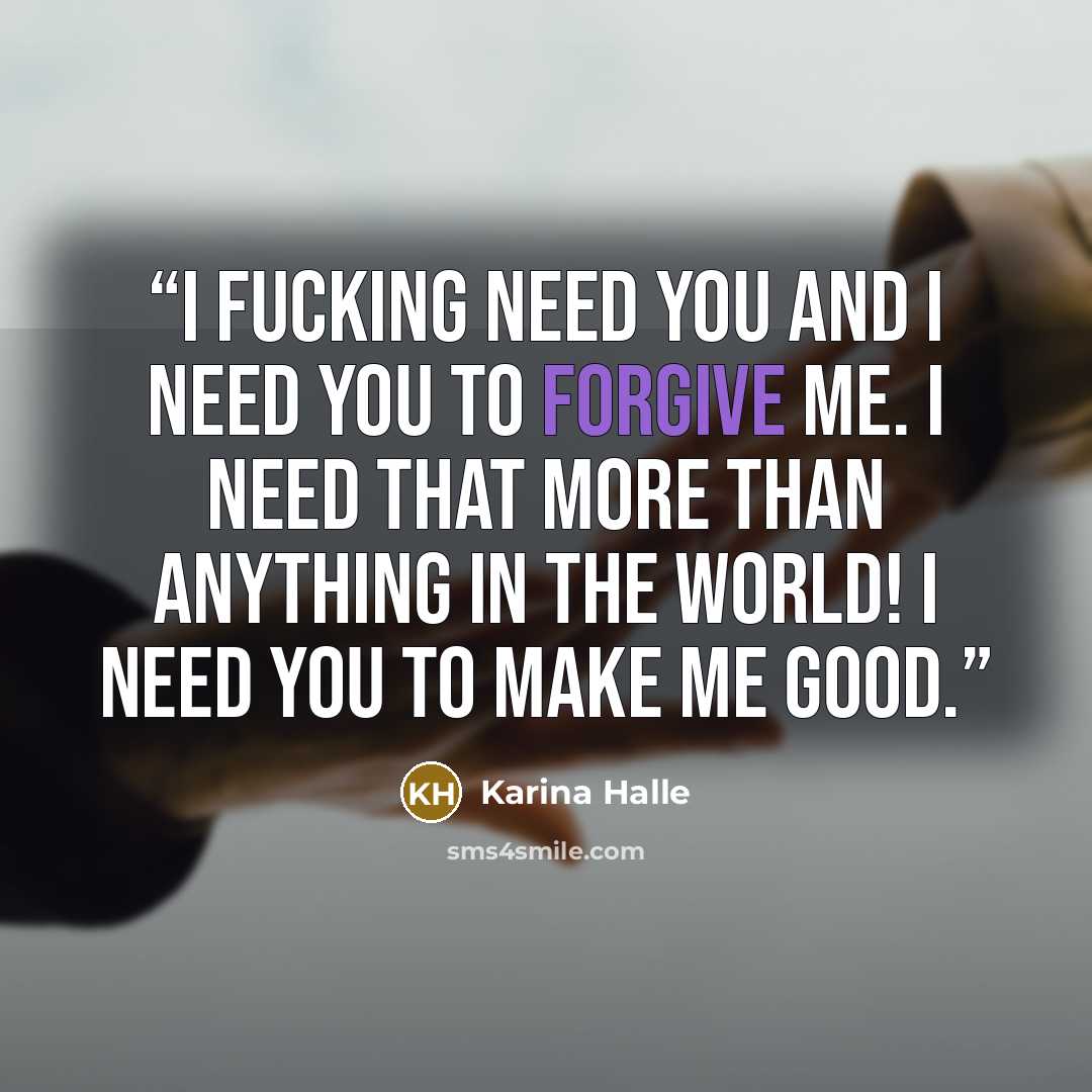 “I fucking need you and I need you to forgive me. I need that more than anything in the world! I need you to make me good.” quote by Karina Halle