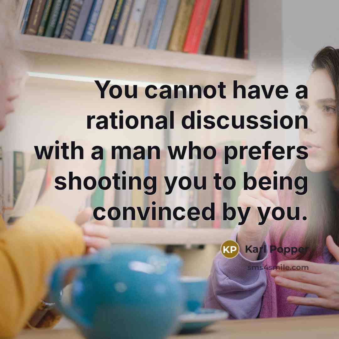 “You cannot have a rational discussion with a man who prefers shooting you to being convinced by you.” quote by Karl Popper
